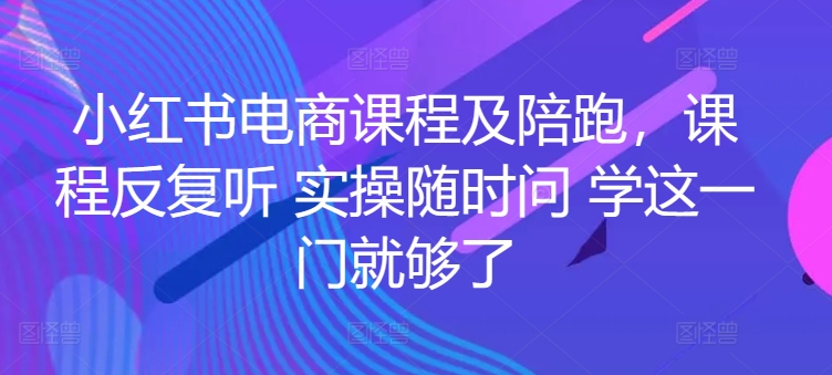 \”小红书电商实战课：无限回听+1对1陪跑，轻松掌握运营技巧\”-小伟资源网