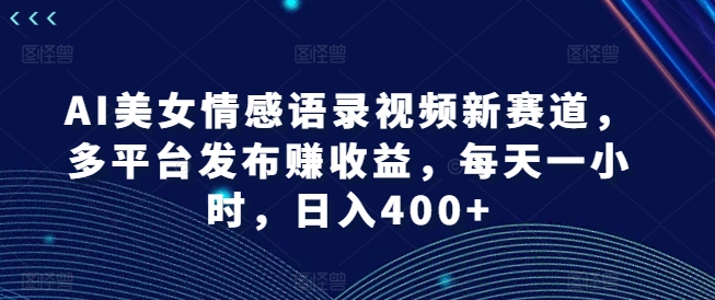 \”AI美女情感视频日赚400+：1小时多平台变现全攻略\”-小伟资源网