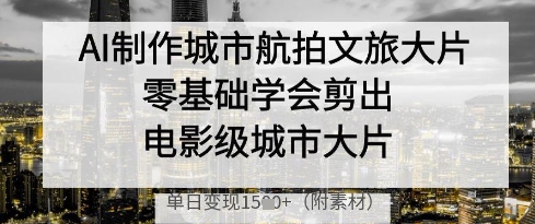 《零基础AI速成电影级航拍大片：城市文旅剪辑变现指南》-小伟资源网