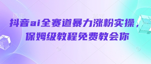 抖音AI涨粉全攻略：零基础速成保姆级教程-小伟资源网