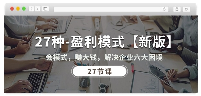 《27种新版盈利模式：破解企业6大困境，轻松赚大钱（27课）》-小伟资源网