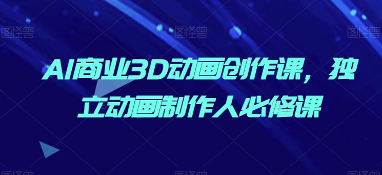 AI商业3D动画实战课：零基础到独立制作人速成指南-小伟资源网