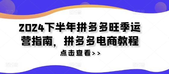 2024拼多多下半年旺季运营实战攻略：电商爆单技巧全解析-小伟资源网