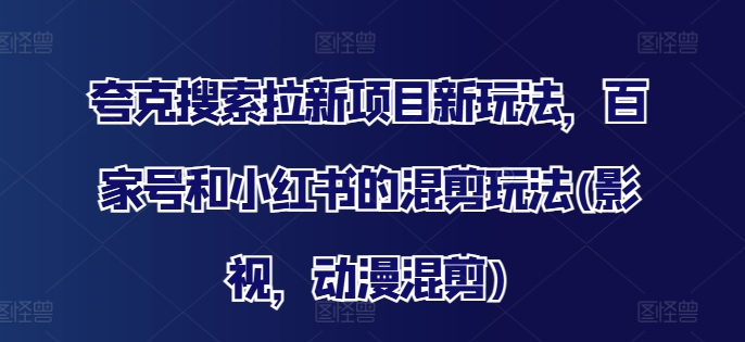 \”夸克搜索拉新：百家号+小红书影视动漫混剪新玩法\”-小伟资源网