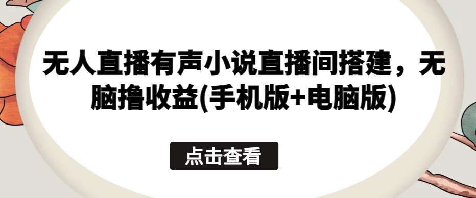 \”手机电脑通用！无人直播有声小说全攻略，轻松躺赚收益\”-小伟资源网