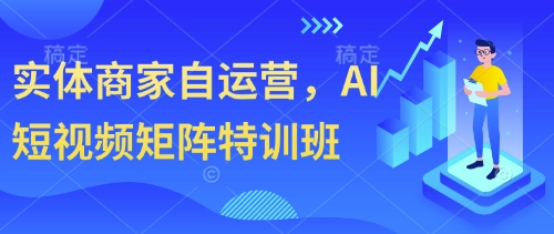 \”实体商家AI短视频矩阵运营特训班：赋能自营增长\”-小伟资源网