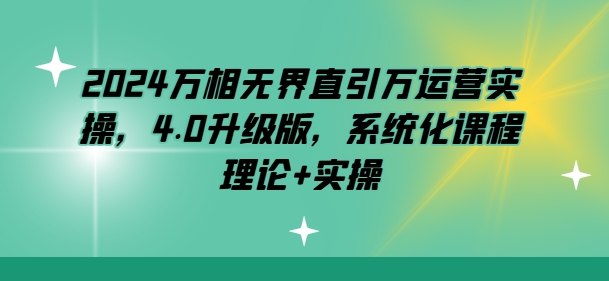 \”2024万相无界运营4.0：系统化理论+实操升级课程\”-小伟资源网