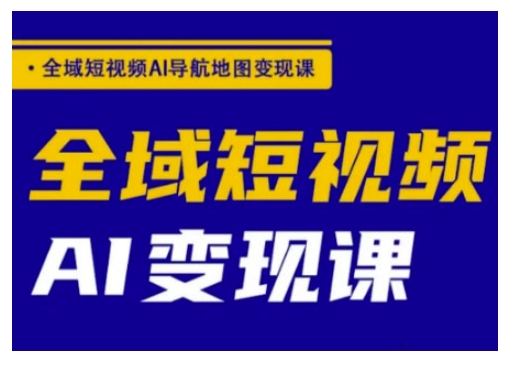 \”短视频AI全域变现导航课：从0到1实战指南\”-小伟资源网