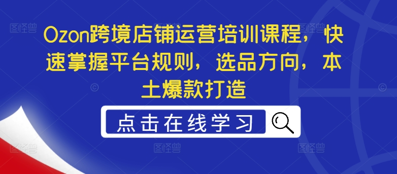 \”Ozon跨境店铺运营课：平台规则+选品策略+爆款打造速成指南\”-小伟资源网