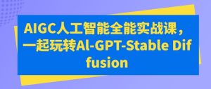 AI全能实战课:轻松掌握GPT与Stable Diffusion-小伟资源网
