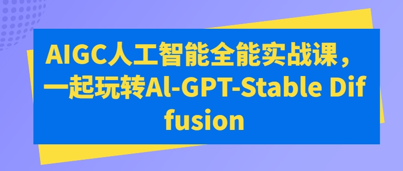 AI全能实战课：轻松掌握GPT与Stable Diffusion-小伟资源网