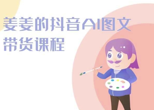 2024姜姜抖音AI图文带货实战课：轻松玩转短视频变现-小伟资源网