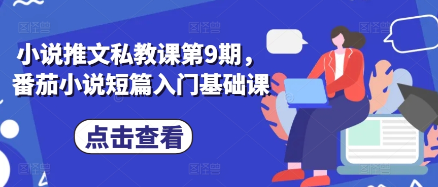 番茄小说短篇创作入门：第9期小说推文私教课-小伟资源网