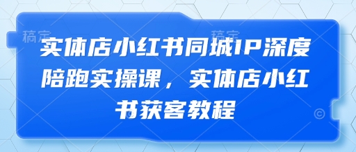 《实体店小红书同城IP打造与获客实战课》-小伟资源网