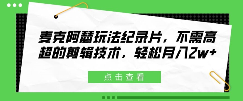 \”揭秘麦克阿瑟玩法：零剪辑基础也能月入2万+的纪录片变现术\”-小伟资源网