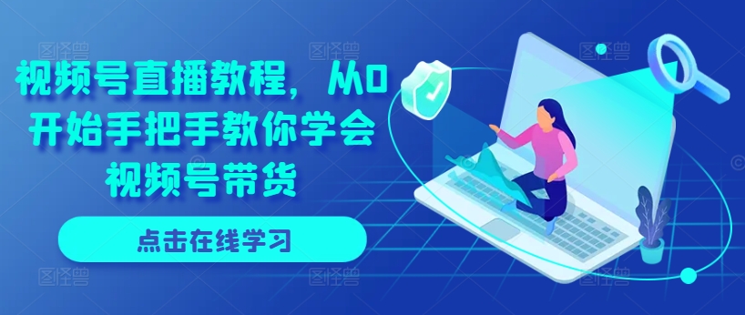 新手必看！视频号直播带货从0到1全攻略-小伟资源网