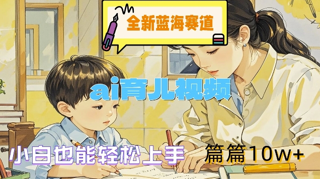 \”AI育儿视频新风口：零基础打造10W+爆款，轻松入局蓝海市场\”-小伟资源网