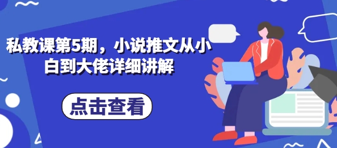 \”小说推文私教课第5期：零基础速成高手全攻略\”-小伟资源网