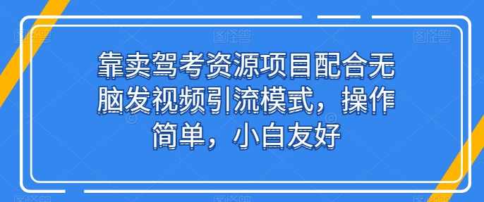 \”驾考资源项目：无脑发视频引流，小白轻松上手【揭秘】\”-小伟资源网