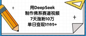 7天涨粉10万！佛系赛道视频单日变现1k，DeepSeek制作全攻略-小伟资源网