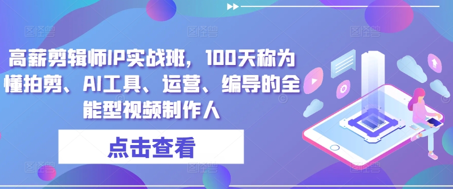 \”高薪剪辑师IP实战班：100天速成全能视频制作人，掌握拍剪+AI+运营+编导\”-小伟资源网