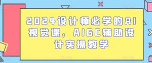 2024设计师必备AI视觉课:AIGC设计实战全攻略-小伟资源网