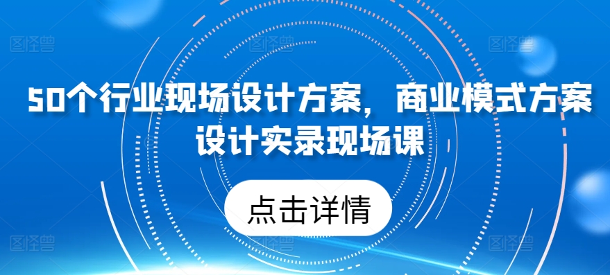 50大行业商业模式与设计方案实战课-小伟资源网