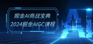 《2024掘金AIGC实战课：30节视频掌握AI商业变现》-小伟资源网