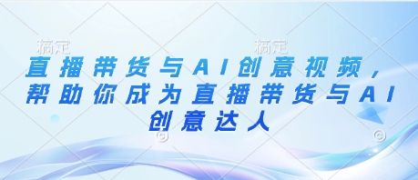 \”直播带货+AI创意：轻松掌握带货与视频制作技巧\”-小伟资源网
