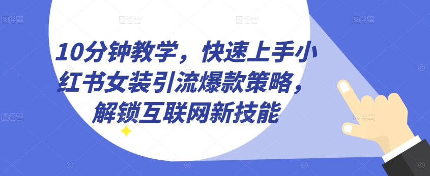 \”10分钟掌握小红书女装爆款引流技巧，轻松玩转互联网营销\”-小伟资源网