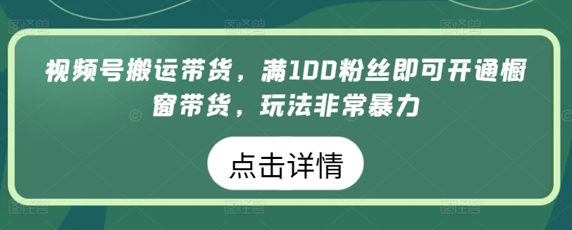 \”视频号搬运带货：0粉起号暴力玩法，100粉秒开橱窗【实战揭秘】\”-小伟资源网
