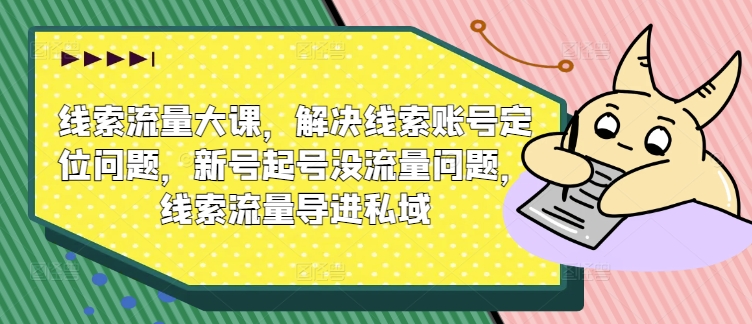 《新号起号必学：精准定位+引流私域，破解线索流量难题》-小伟资源网