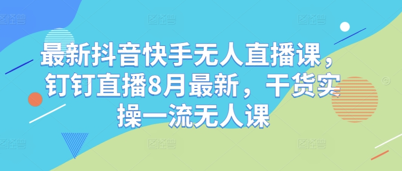 \”8月最新抖音快手无人直播课：钉钉实操干货，零基础速成指南\”-小伟资源网
