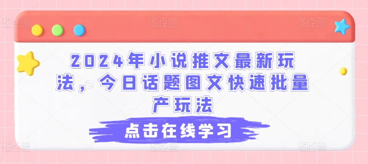 2024小说推文爆款玩法：图文批量速产秘籍-小伟资源网
