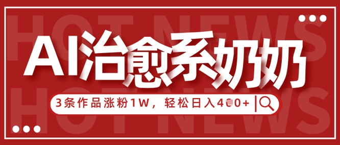 \”AI治愈奶奶3条作品吸粉1W+，新手日赚400+的爆款秘籍\”-小伟资源网