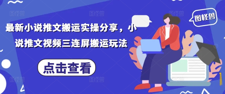 \”小说推文三连屏搬运玩法实操分享，最新技巧全解析\”-小伟资源网