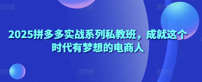 \”2025拼多多私教班：助你成为电商时代追梦人\”-小伟资源网