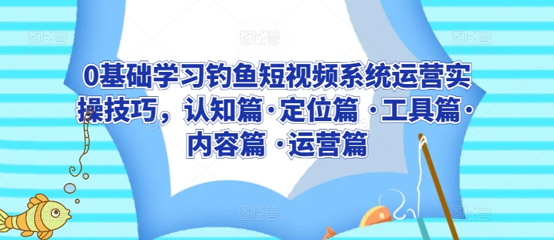 新手必看！钓鱼短视频从0到1系统运营全攻略：定位+工具+内容+运营-小伟资源网