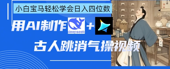 \”AI古人跳消气操：DeepSeek+即梦教程，新手日赚千元速成指南\”-小伟资源网