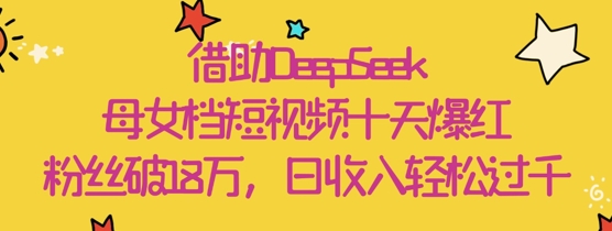 \”母女短视频10天吸粉18W+，日赚千元全靠DeepSeek助力爆红\”-小伟资源网