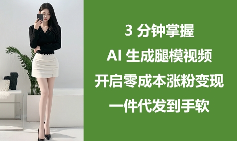 \”3分钟学会AI腿模视频制作，零成本涨粉变现秘籍，一件代发轻松赚钱\”-小伟资源网