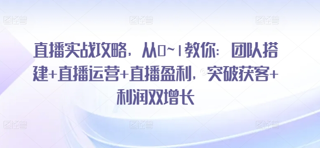 \”0~1直播实战指南：团队搭建×运营盈利全攻略，引爆获客与利润双增长\”-小伟资源网