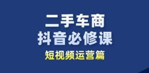 二手车商必学：抖音短视频运营实战指南，抢占行业新赛道-小伟资源网