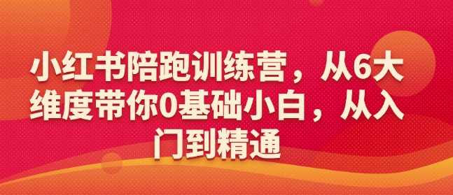 \”0基础入门小红书：6大维度陪跑训练营，从小白到精通\”-小伟资源网