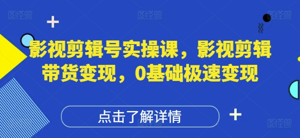 \”0基础影视剪辑带货速成课：轻松变现全攻略\”-小伟资源网