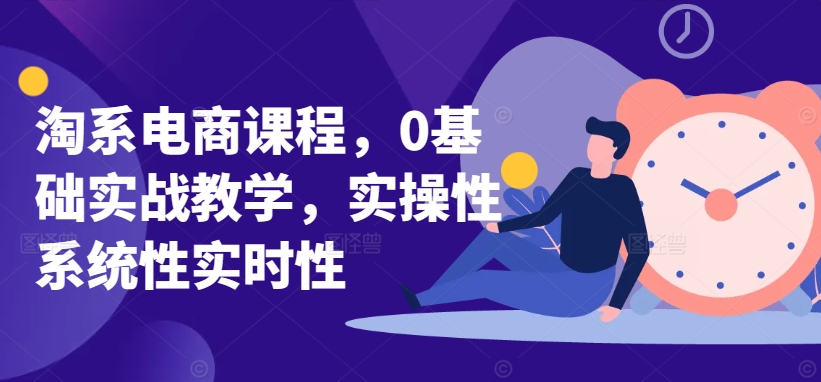 《零基础淘系电商实战课：系统教学+实时实操，快速上手》-小伟资源网