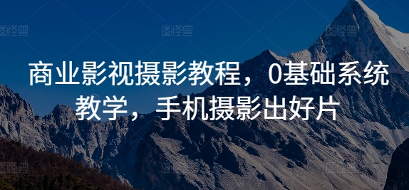 零基础商业影视摄影速成：手机拍出专业大片全攻略-小伟资源网
