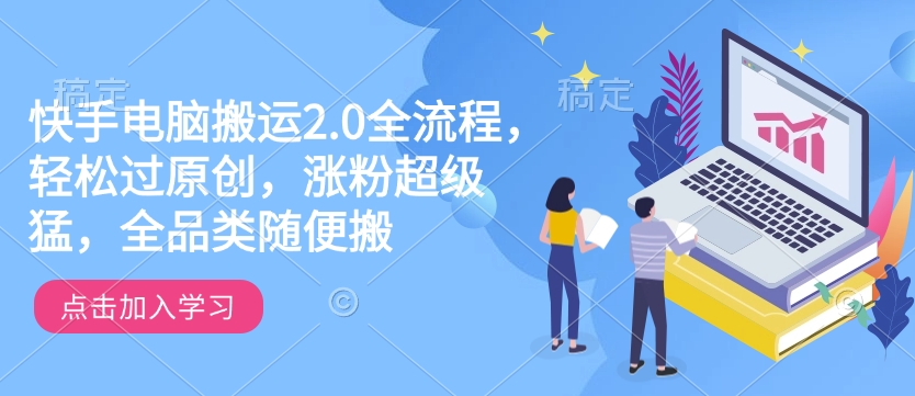 快手2.0搬运秘籍：全品类原创速成，爆粉涨量一学就会-小伟资源网