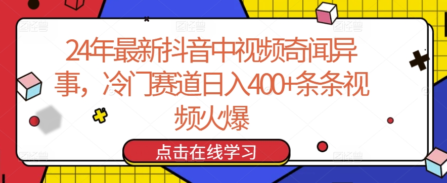 \”24年抖音冷门暴利赛道：奇闻异事日赚400+，爆款视频全解析\”-小伟资源网
