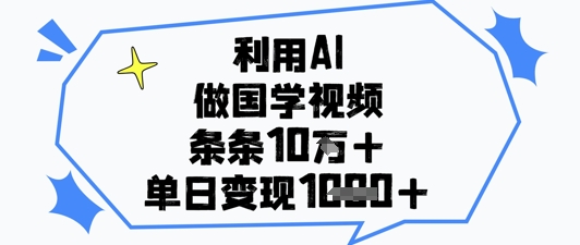 AI赋能国学视频：10w+点赞秘籍，单日轻松变现1k+-小伟资源网